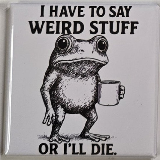 "I have to say weird stuff or I'll die" magnet
